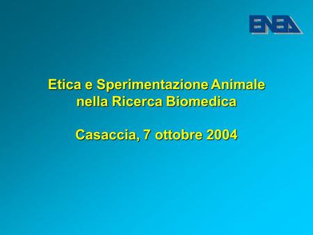 Etica e Sperimentazione Animale nella Ricerca Biomedica Casaccia, 7 ottobre 2004.