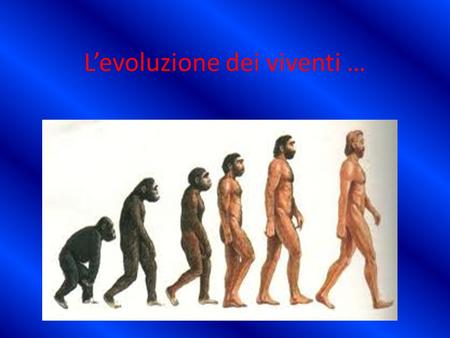 L’evoluzione dei viventi …