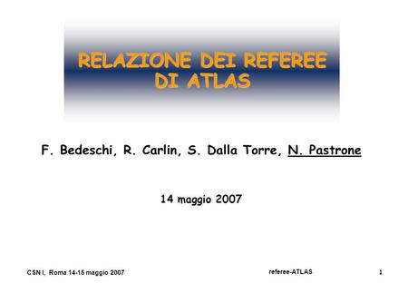 1 referee-ATLAS CSN I, Roma 14-15 maggio 2007 RELAZIONE DEI REFEREE DI ATLAS F. Bedeschi, R. Carlin, S. Dalla Torre, N. Pastrone 14 maggio 2007.