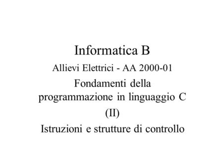 Informatica B Allievi Elettrici - AA 2000-01 Fondamenti della programmazione in linguaggio C (II) Istruzioni e strutture di controllo.