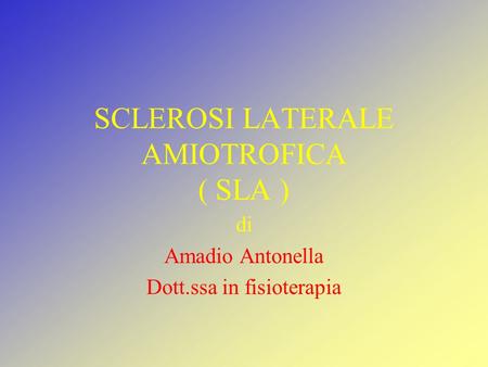 SCLEROSI LATERALE AMIOTROFICA ( SLA )