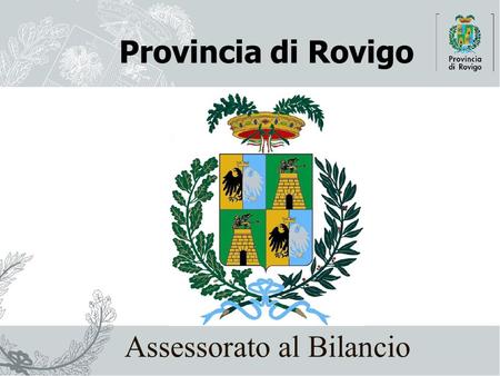 Provincia di Rovigo Assessorato al Bilancio. Area Finanziaria2 Presentazione a cura dell’Assessore Giorgio Grassia Bilancio di Previsione 2011.