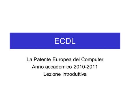 ECDL La Patente Europea del Computer Anno accademico 2010-2011 Lezione introduttiva.