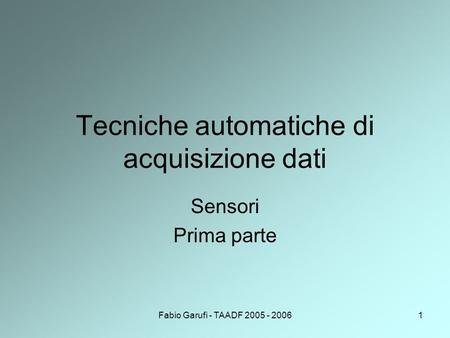 Fabio Garufi - TAADF 2005 - 20061 Tecniche automatiche di acquisizione dati Sensori Prima parte.