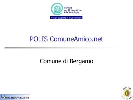 POLIS ComuneAmico.net Comune di Bergamo. Il progetto POLIS ComuneAmico.net Progetto mirato per piccoli e medi comuni per una nuova definizione di servizi.