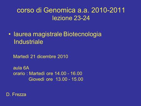 Corso di Genomica a.a. 2010-2011 lezione 23-24 laurea magistrale Biotecnologia Industriale Martedì 21 dicembre 2010 aula 6A orario : Martedì ore 14.00.