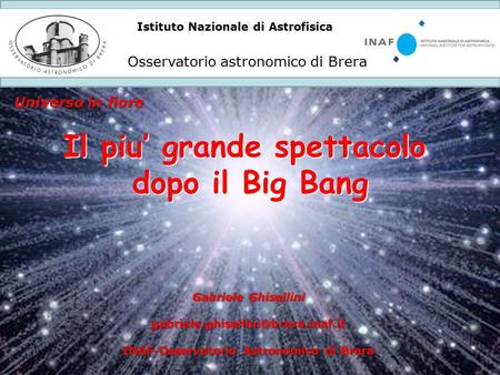 Istituto Nazionale di Astrofisica Osservatorio astronomico di Brera Universo in fiore Il piu’ grande spettacolo dopo il Big Bang Gabriele Ghisellini