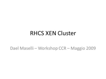 RHCS XEN Cluster Dael Maselli – Workshop CCR – Maggio 2009.