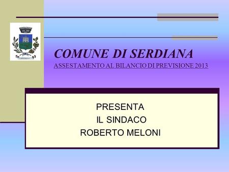 COMUNE DI SERDIANA ASSESTAMENTO AL BILANCIO DI PREVISIONE 2013 PRESENTA IL SINDACO ROBERTO MELONI.