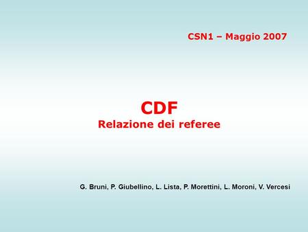 CDF Relazione dei referee G. Bruni, P. Giubellino, L. Lista, P. Morettini, L. Moroni, V. Vercesi CSN1 – Maggio 2007.