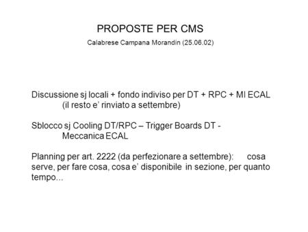 PROPOSTE PER CMS Calabrese Campana Morandin (25.06.02) Discussione sj locali + fondo indiviso per DT + RPC + MI ECAL (il resto e’ rinviato a settembre)