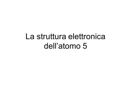La struttura elettronica dell’atomo 5