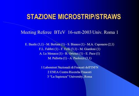 STAZIONE MICROSTRIP/STRAWS STAZIONE MICROSTRIP/STRAWS Meeting Referee BTeV 16-sett-2003 Univ. Roma 1 E. Basile (3,1) - M. Bertani (1) - S. Bianco (1) -