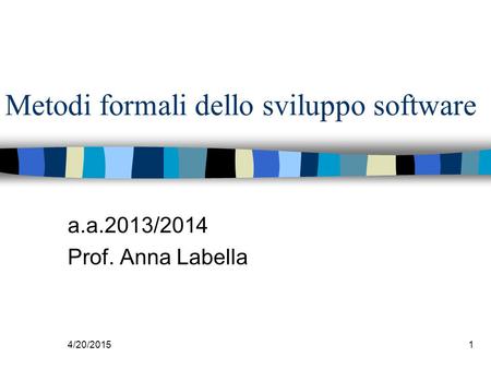 4/20/20151 Metodi formali dello sviluppo software a.a.2013/2014 Prof. Anna Labella.