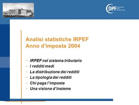 Analisi statistiche IRPEF Anno d’imposta 2004 −IRPEF nel sistema tributario −I redditi medi −La distribuzione dei redditi −La tipologia dei redditi −Chi.