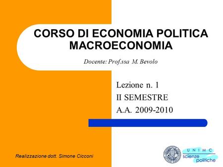 Realizzazione dott. Simone Cicconi CORSO DI ECONOMIA POLITICA MACROECONOMIA Docente: Prof.ssa M. Bevolo Lezione n. 1 II SEMESTRE A.A. 2009-2010.