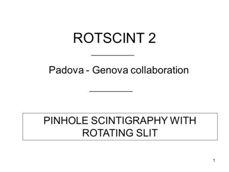 1 ROTSCINT 2 Padova - Genova collaboration PINHOLE SCINTIGRAPHY WITH ROTATING SLIT.