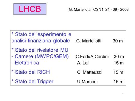 1 LHCB * Stato dell’esperimento e analisi finanziaria globale G. Martellotti 30 m * Stato del rivelatore MU - Camere (MWPC/GEM) C.Forti/A.Cardini 30 m.