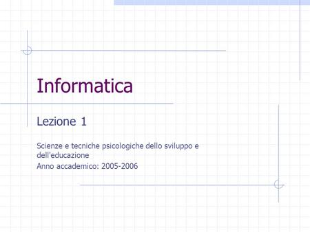 Informatica Lezione 1 Scienze e tecniche psicologiche dello sviluppo e dell'educazione Anno accademico: 2005-2006.