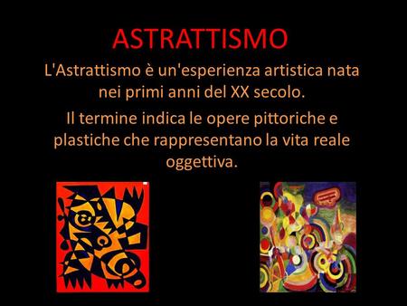 ASTRATTISMO L'Astrattismo è un'esperienza artistica nata nei primi anni del XX secolo. Il termine indica le opere pittoriche e plastiche che rappresentano.