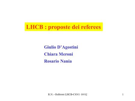 R.N. - Referees LHCB-CSN1 09/021 LHCB : proposte dei referees Giulio D’Agostini Chiara Meroni Rosario Nania.
