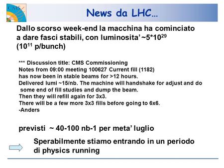 News da LHC… *** Discussion title: CMS Commissioning Notes from 09:00 meeting 100627 Current fill (1182) has now been in stable beams for >12 hours. Delivered.