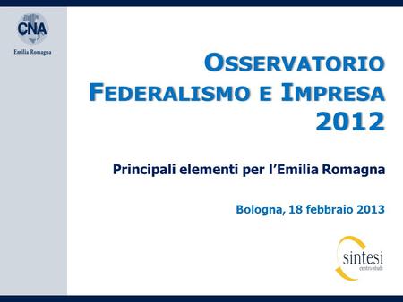 O SSERVATORIO F EDERALISMO E I MPRESA 2012 Bologna, 18 febbraio 2013 Principali elementi per l’Emilia Romagna.