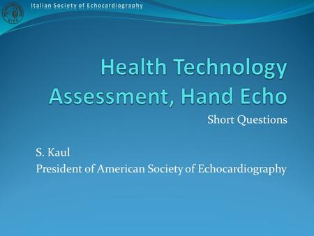 Short Questions S. Kaul President of American Society of Echocardiography.