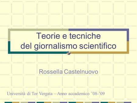 Teorie e tecniche del giornalismo scientifico Rossella Castelnuovo Università di Tor Vergata – Anno accademico ’08-’09.