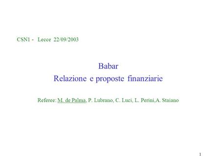 1 CSN1 - Lecce 22/09/2003 Babar Relazione e proposte finanziarie Referee: M. de Palma, P. Lubrano, C. Luci, L. Perini,A. Staiano.