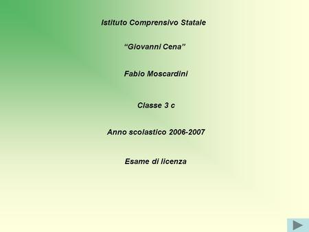 Istituto Comprensivo Statale “Giovanni Cena” Fabio Moscardini Classe 3 c Anno scolastico 2006-2007 Esame di licenza.