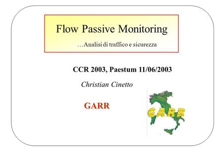 Christian Cinetto GARR Flow Passive Monitoring CCR 2003, Paestum 11/06/2003 …Analisi di traffico e sicurezza.