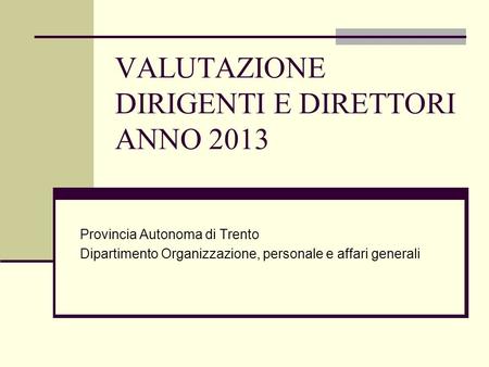 VALUTAZIONE DIRIGENTI E DIRETTORI ANNO 2013 Provincia Autonoma di Trento Dipartimento Organizzazione, personale e affari generali.