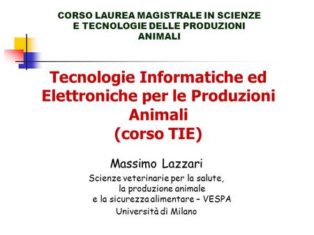 Tecnologie Informatiche ed Elettroniche per le Produzioni Animali (corso TIE) CORSO LAUREA MAGISTRALE IN SCIENZE E TECNOLOGIE DELLE PRODUZIONI ANIMALI.