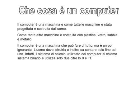 Il computer è una macchina e come tutte le macchine è stata progettata e costruita dall’uomo. Come tante altre macchine è costruita con plastica, vetro,
