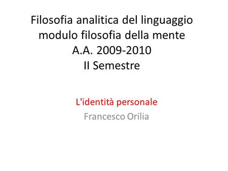 Filosofia analitica del linguaggio modulo filosofia della mente A.A. 2009-2010 II Semestre L'identità personale Francesco Orilia.