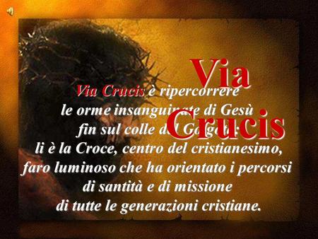 Via Crucis Via Crucis è ripercorrere le orme insanguinate di Gesù