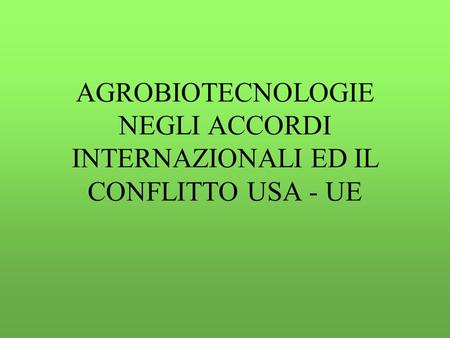 AGROBIOTECNOLOGIE NEGLI ACCORDI INTERNAZIONALI ED IL CONFLITTO USA - UE.