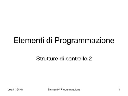 Lez 4 (13/14)Elementi di Programmazione1 Strutture di controllo 2.