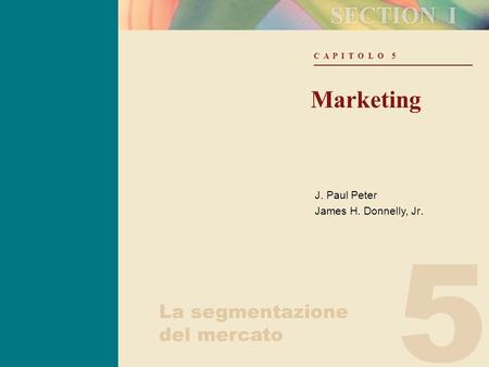 5 C A P I T O L O 5 Marketing J. Paul Peter James H. Donnelly, Jr. La segmentazione del mercato.