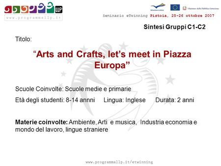 Seminario eTwinning Pistoia, 25-26 ottobre 2007 Sintesi Gruppi C1-C2 Titolo: “Arts and Crafts, let’s meet in Piazza Europa” Scuole Coinvolte: Scuole medie.