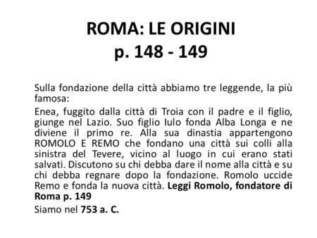ROMA: LE ORIGINI p. 148 - 149 Sulla fondazione della città abbiamo tre leggende, la più famosa: Enea, fuggito dalla città di Troia con il padre e il figlio,