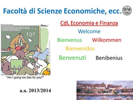 Facoltà di Scienze Economiche, ecc. CdL Economia e Finanza Welcome BienvenusWilkommen Bienvenidos Benvenuti Benibenius a.a. 2013/2014.