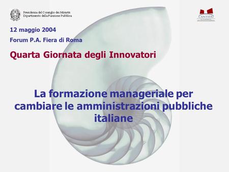 12 maggio 2004 Forum P.A. Fiera di Roma Quarta Giornata degli Innovatori La formazione manageriale per cambiare le amministrazioni pubbliche italiane.
