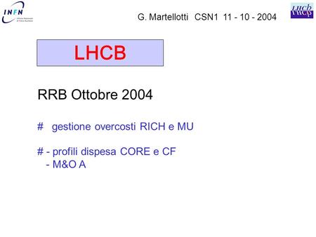 LHCB G. Martellotti CSN1 11 - 10 - 2004 RRB Ottobre 2004 # gestione overcosti RICH e MU # - profili dispesa CORE e CF - M&O A.