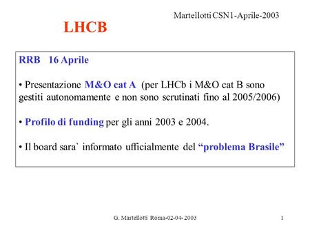 G. Martellotti Roma-02-04- 20031 RRB 16 Aprile Presentazione M&O cat A (per LHCb i M&O cat B sono gestiti autonomamente e non sono scrutinati fino al 2005/2006)