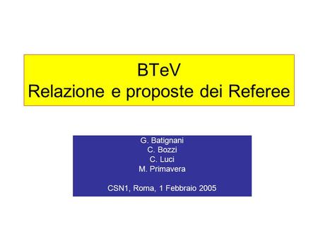 BTeV Relazione e proposte dei Referee G. Batignani C. Bozzi C. Luci M. Primavera CSN1, Roma, 1 Febbraio 2005.
