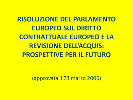 RISOLUZIONE DEL PARLAMENTO EUROPEO SUL DIRITTO CONTRATTUALE EUROPEO E LA REVISIONE DELL’ACQUIS: PROSPETTIVE PER IL FUTURO (approvata il 23 marzo 2006)