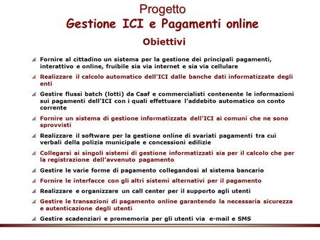 Progetto Progetto Gestione ICI e Pagamenti online Obiettivi  Fornire al cittadino un sistema per la gestione dei principali pagamenti, interattivo e online,
