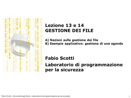 Fabio Scotti – Università degli Studi – Laboratorio di programmazione per la sicurezza 1 Lezione 13 e 14 GESTIONE DEI FILE A) Nozioni sulla gestione dei.
